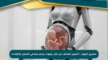 حصري اليوم.. الصين تكشف عن أول روبوت برحم صناعي للحمل والولادة